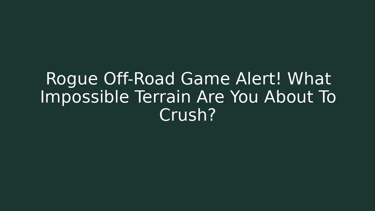 Rogue Off-Road Game Alert! What Impossible Terrain Are You About To Crush?