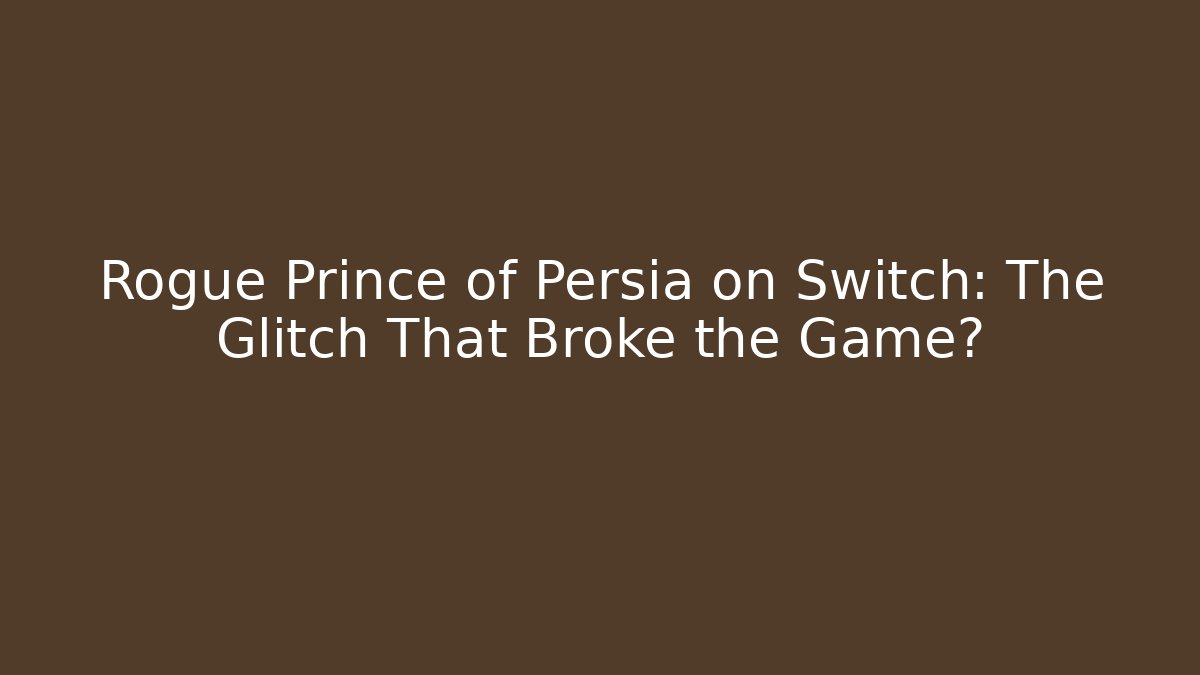 Rogue Prince of Persia on Switch: The Glitch That Broke the Game?