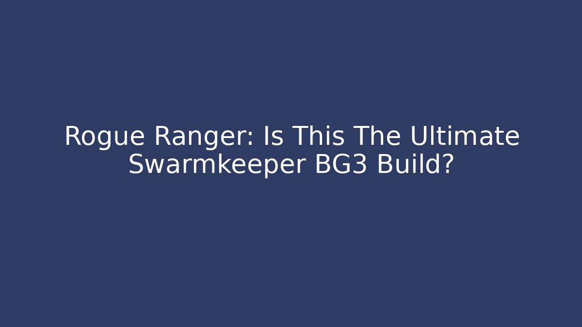 Rogue Ranger: Is This The Ultimate Swarmkeeper BG3 Build?