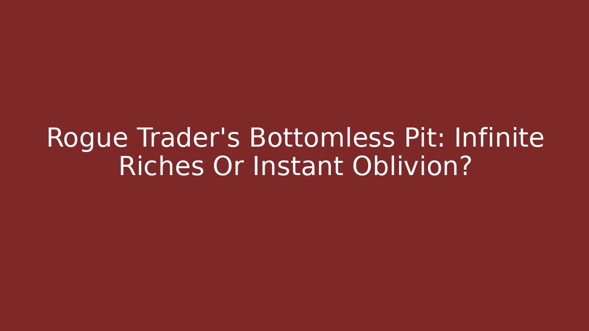 Rogue Trader's Bottomless Pit: Infinite Riches Or Instant Oblivion?