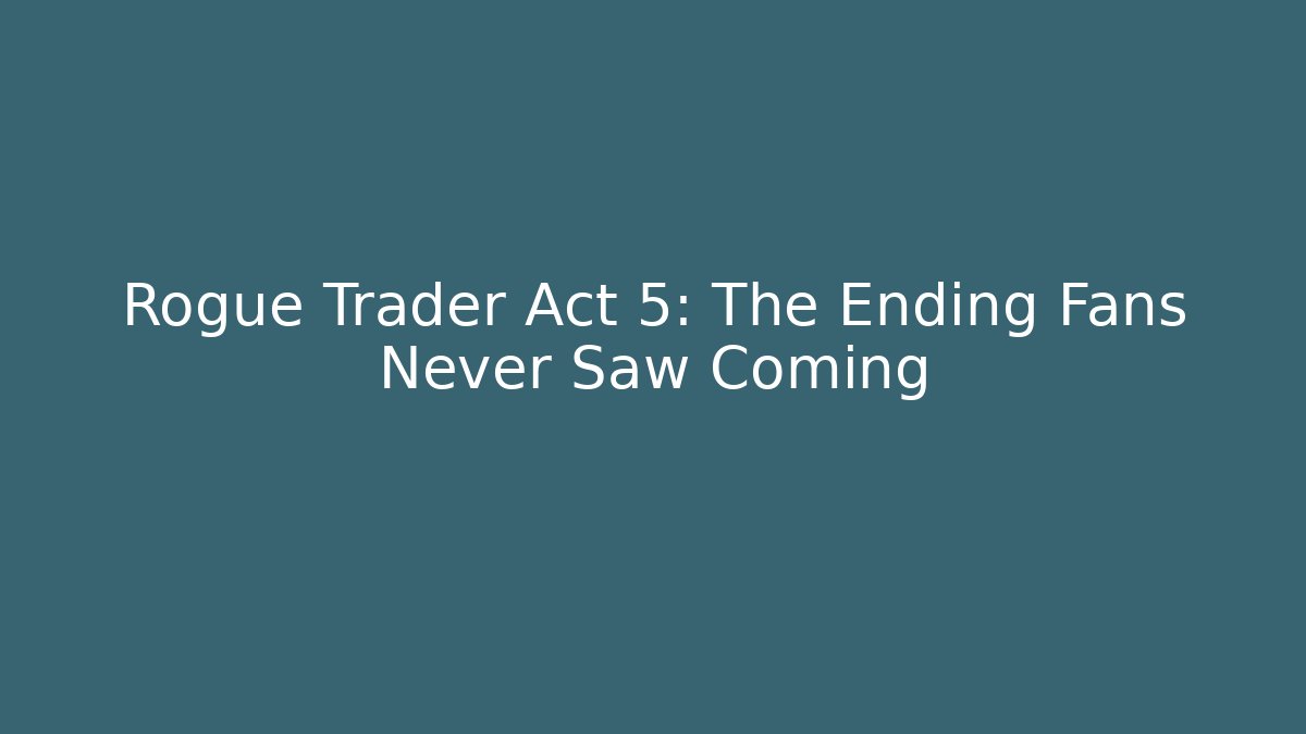 Rogue Trader Act 5: The Ending Fans Never Saw Coming