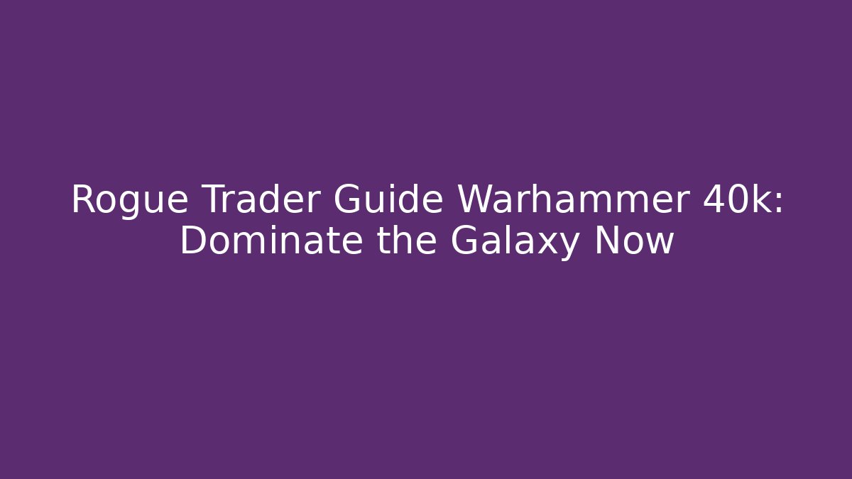 Rogue Trader Guide Warhammer 40k: Dominate the Galaxy Now