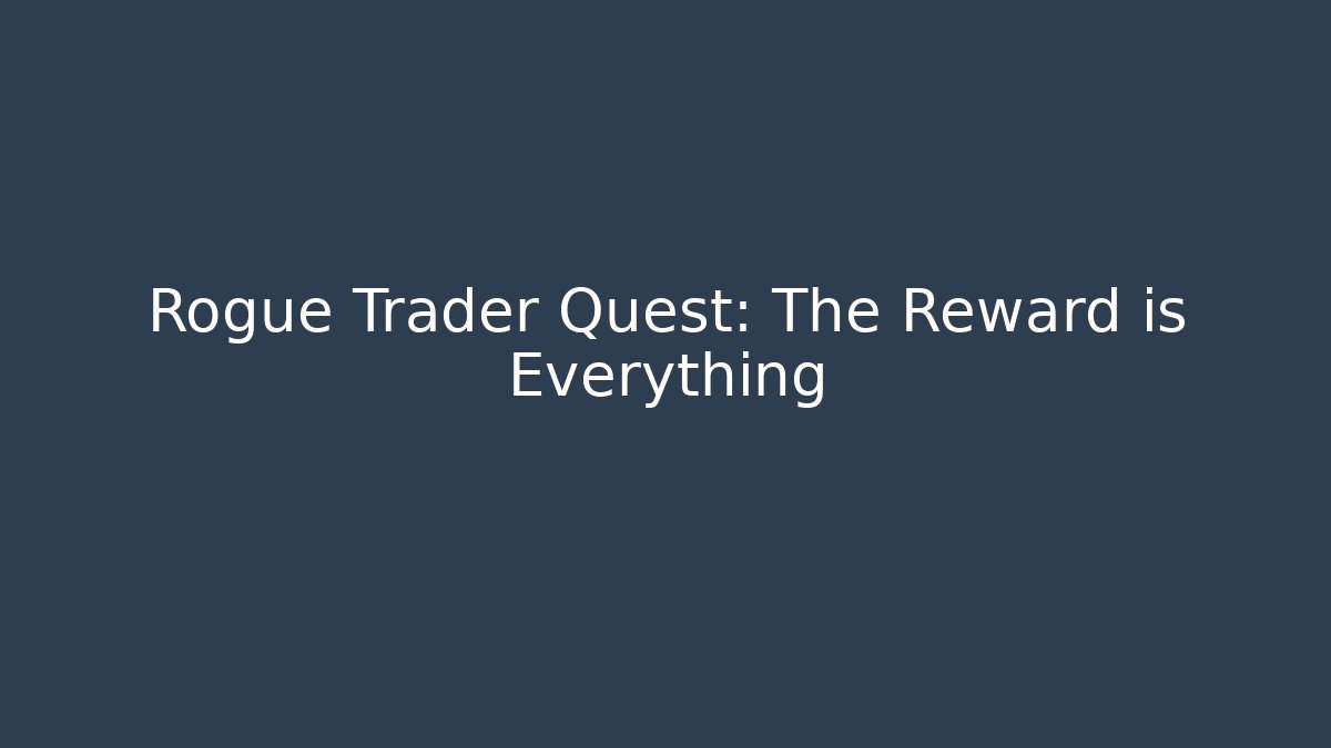 Rogue Trader Quest: The Reward is Everything