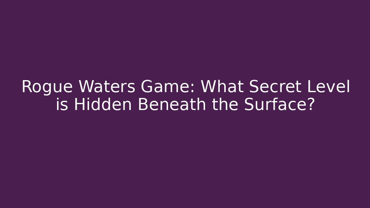 Rogue Waters Game: What Secret Level is Hidden Beneath the Surface?