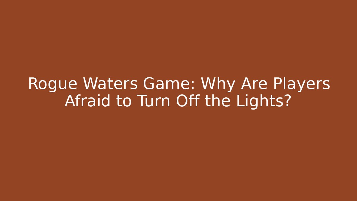 Rogue Waters Game: Why Are Players Afraid to Turn Off the Lights?