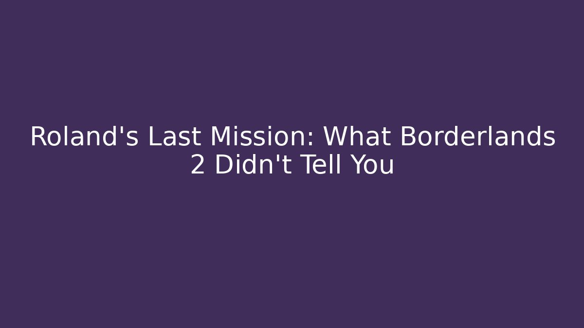 Roland’s Last Mission: What Borderlands 2 Didn’t Tell You