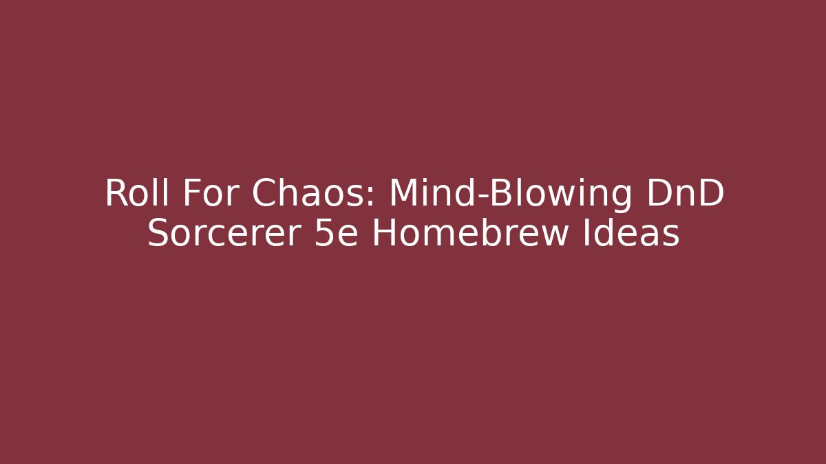 Roll For Chaos: Mind-Blowing DnD Sorcerer 5e Homebrew Ideas