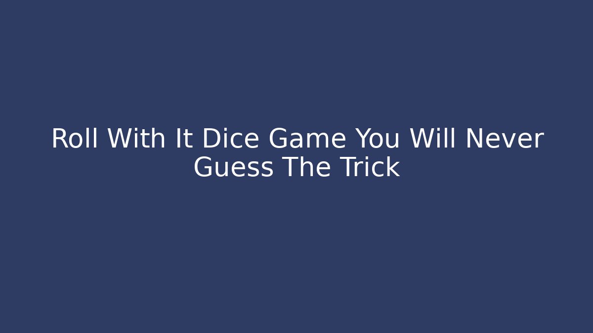 Roll With It Dice Game You Will Never Guess The Trick