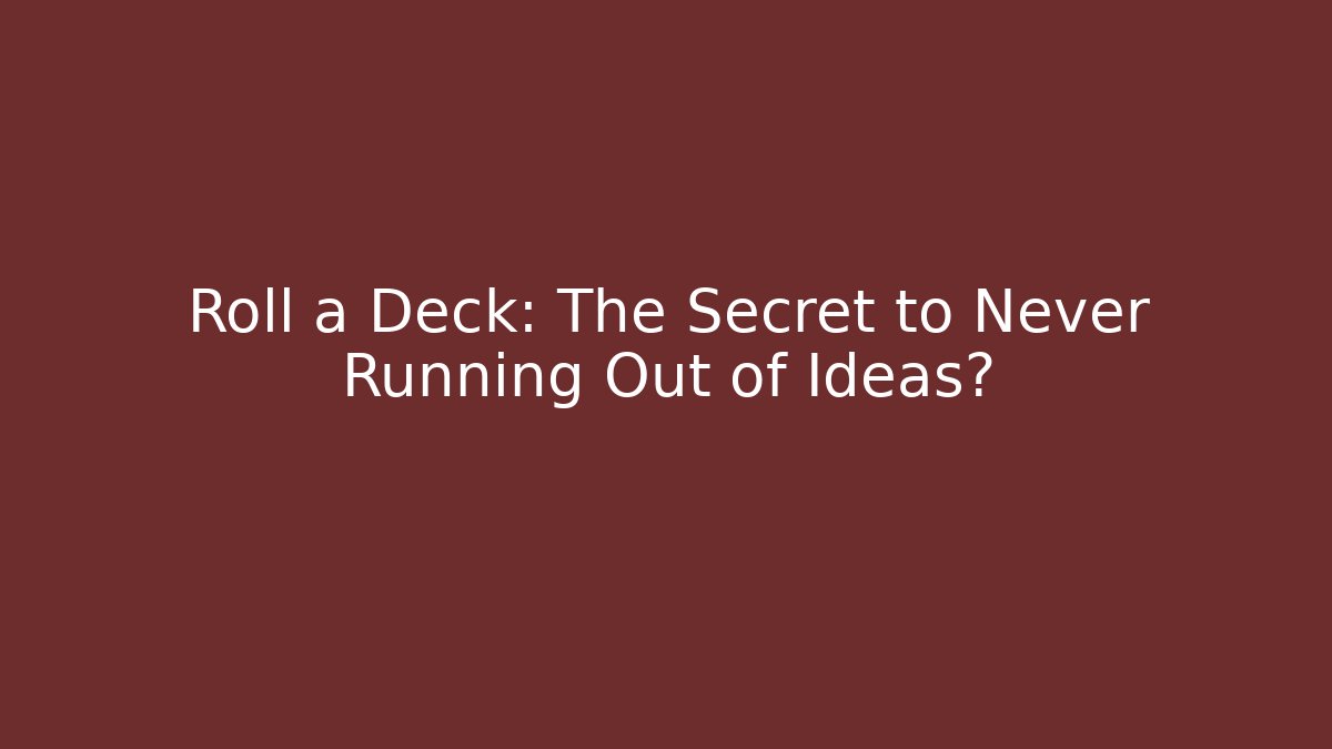 Roll a Deck: The Secret to Never Running Out of Ideas?