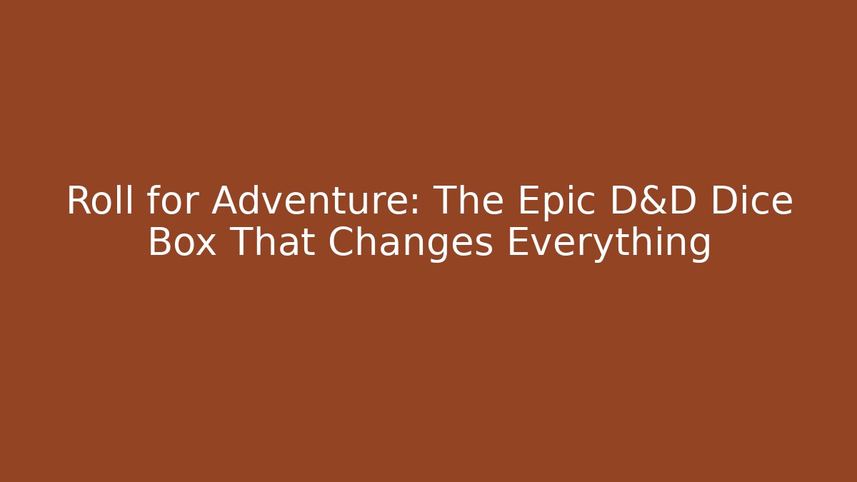 Roll for Adventure: The Epic D&D Dice Box That Changes Everything