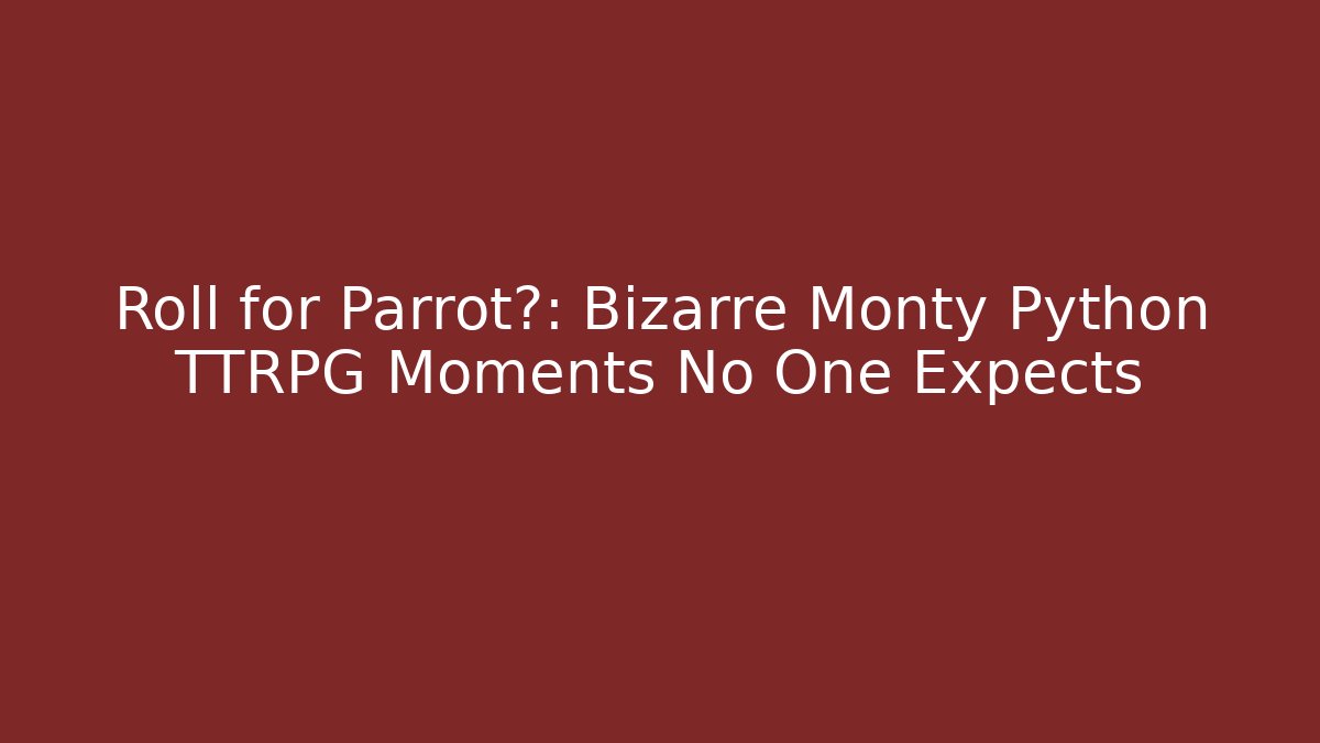 Roll for Parrot?: Bizarre Monty Python TTRPG Moments No One Expects