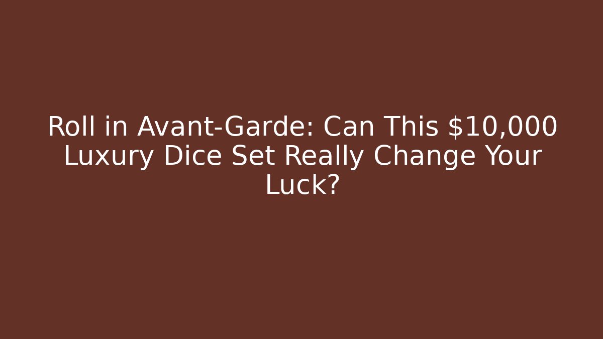 Roll in Avant-Garde: Can This $10,000 Luxury Dice Set Really Change Your Luck?