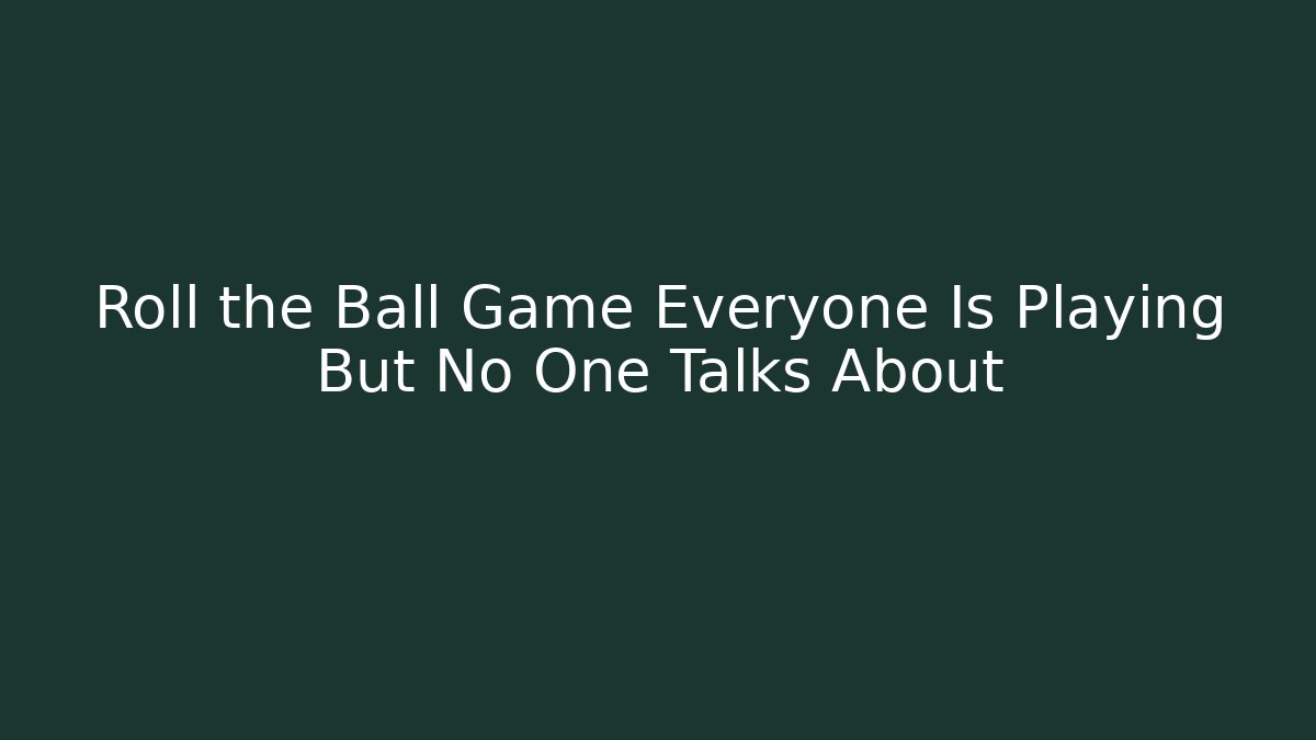 Roll the Ball Game Everyone Is Playing But No One Talks About