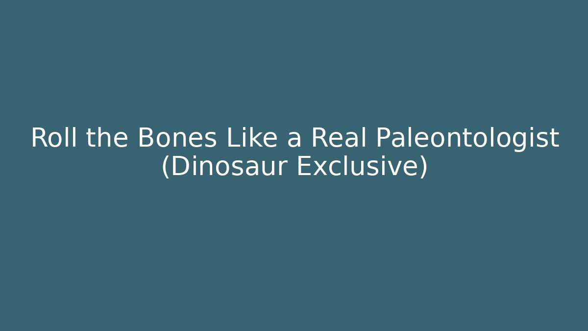 Roll the Bones Like a Real Paleontologist (Dinosaur Exclusive)