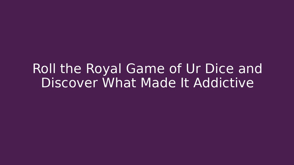 Roll the Royal Game of Ur Dice and Discover What Made It Addictive