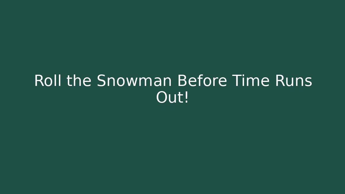 Roll the Snowman Before Time Runs Out!