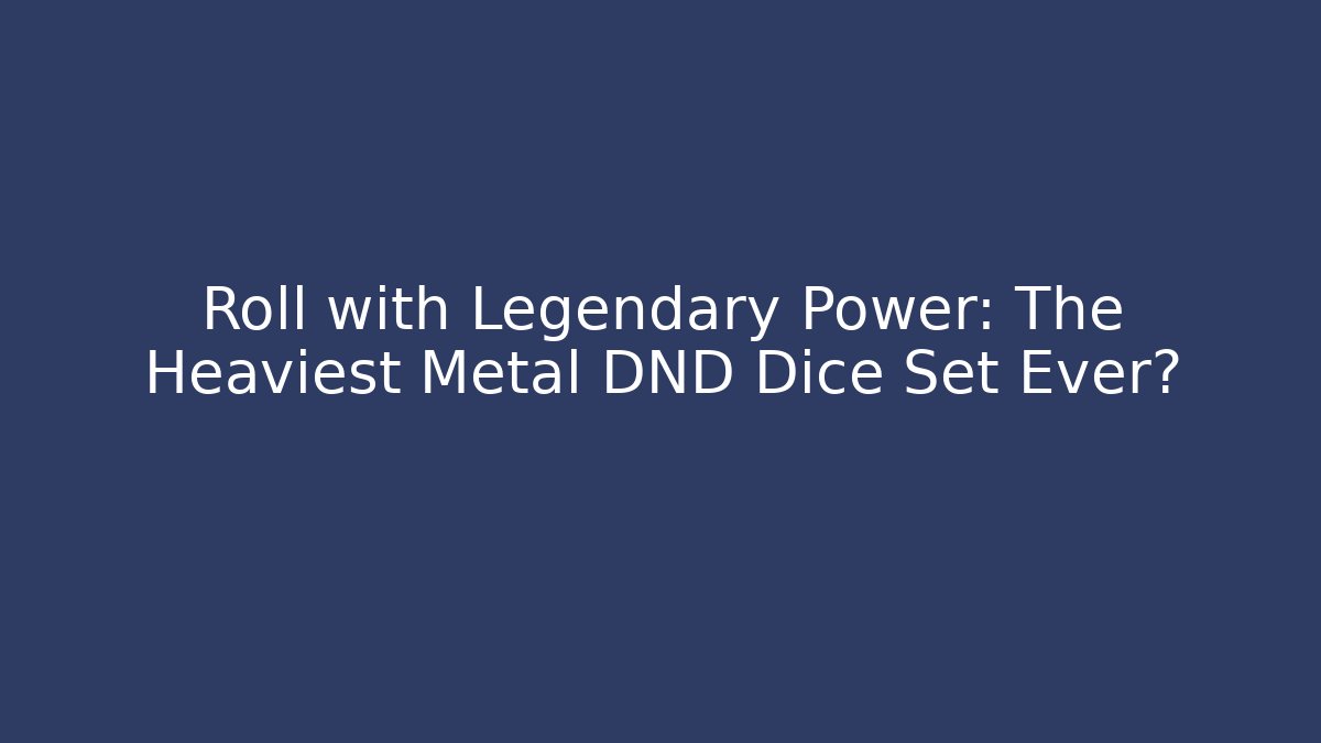 Roll with Legendary Power: The Heaviest Metal DND Dice Set Ever?