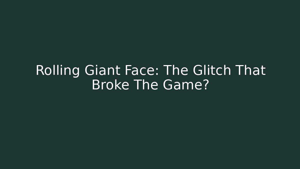 Rolling Giant Face: The Glitch That Broke The Game?