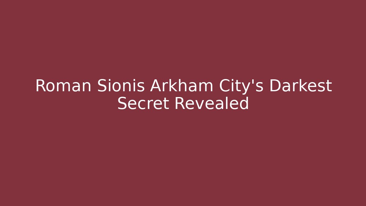 Roman Sionis Arkham City's Darkest Secret Revealed