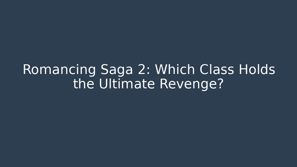 Romancing Saga 2: Which Class Holds the Ultimate Revenge?