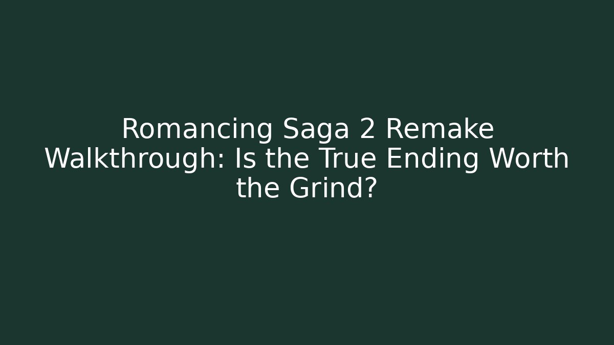 Romancing Saga 2 Remake Walkthrough: Is the True Ending Worth the Grind?