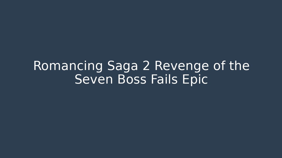Romancing Saga 2 Revenge of the Seven Boss Fails Epic