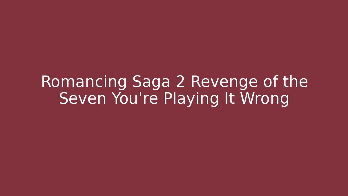 Romancing Saga 2 Revenge of the Seven You're Playing It Wrong