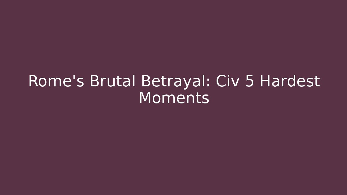 Rome's Brutal Betrayal: Civ 5 Hardest Moments