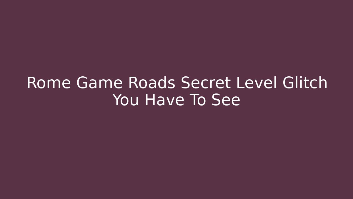Rome Game Roads Secret Level Glitch You Have To See