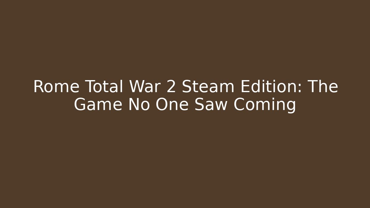 Rome Total War 2 Steam Edition: The Game No One Saw Coming - Vintage E-Juice