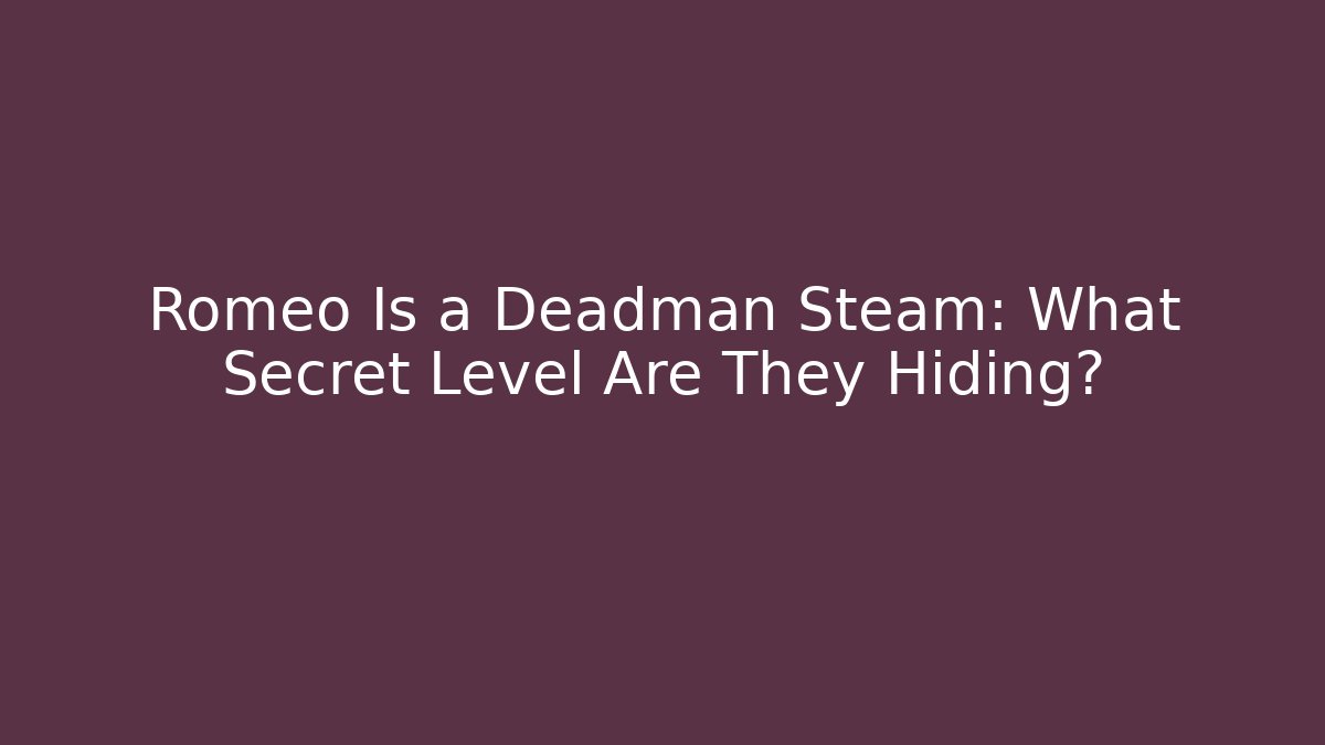 Romeo Is a Deadman Steam: What Secret Level Are They Hiding?