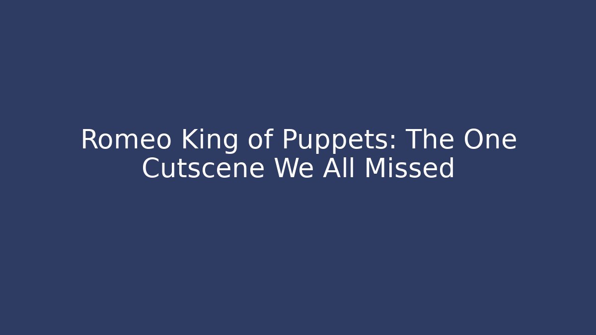 Romeo King of Puppets: The One Cutscene We All Missed