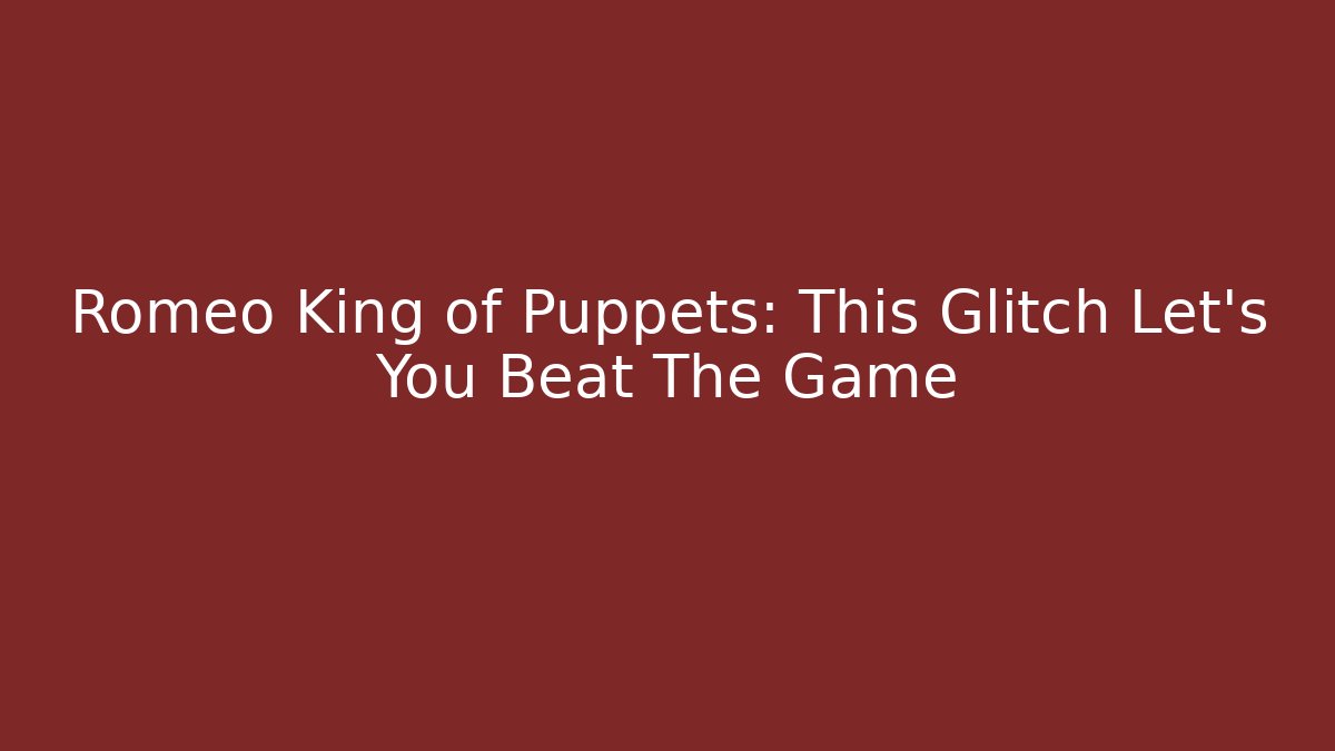 Romeo King of Puppets: This Glitch Let’s You Beat The Game