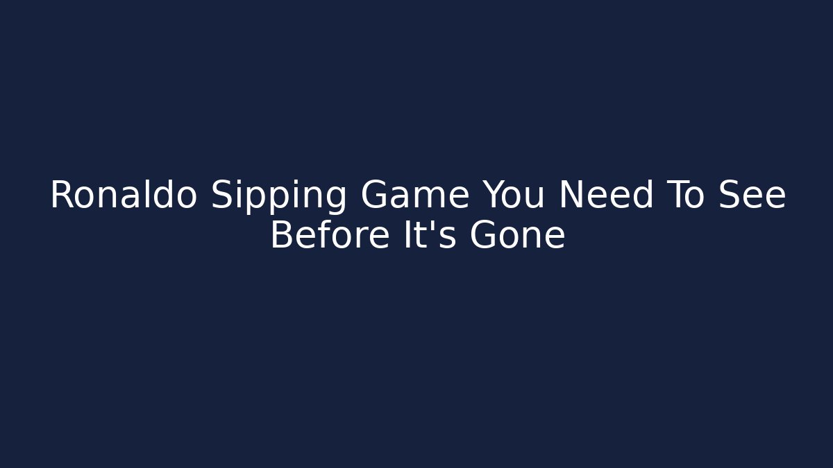 Ronaldo Sipping Game You Need To See Before It's Gone