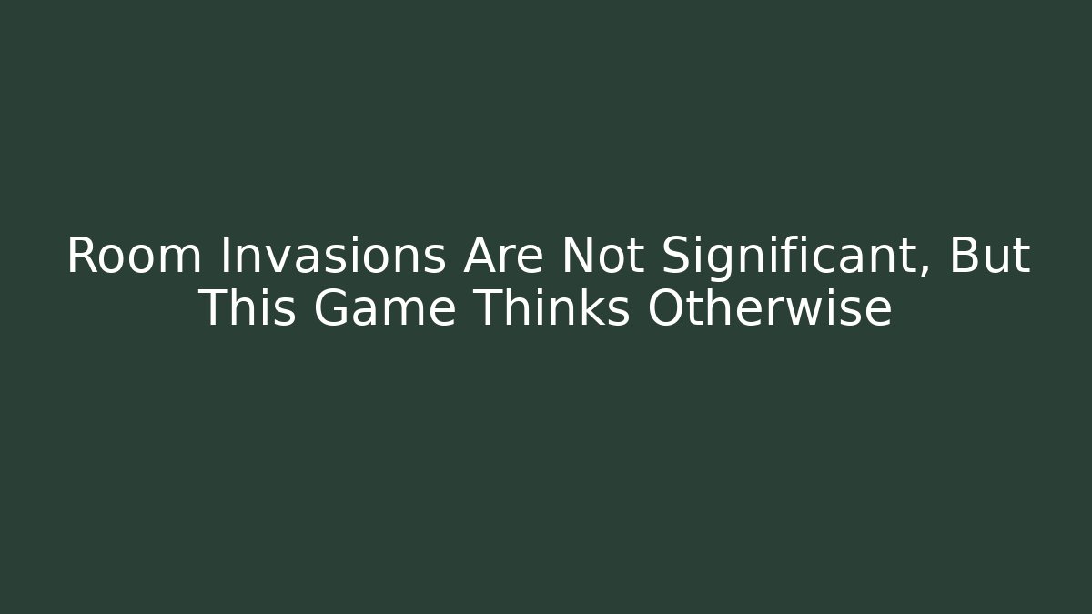Room Invasions Are Not Significant, But This Game Thinks Otherwise - Vintage E-Juice