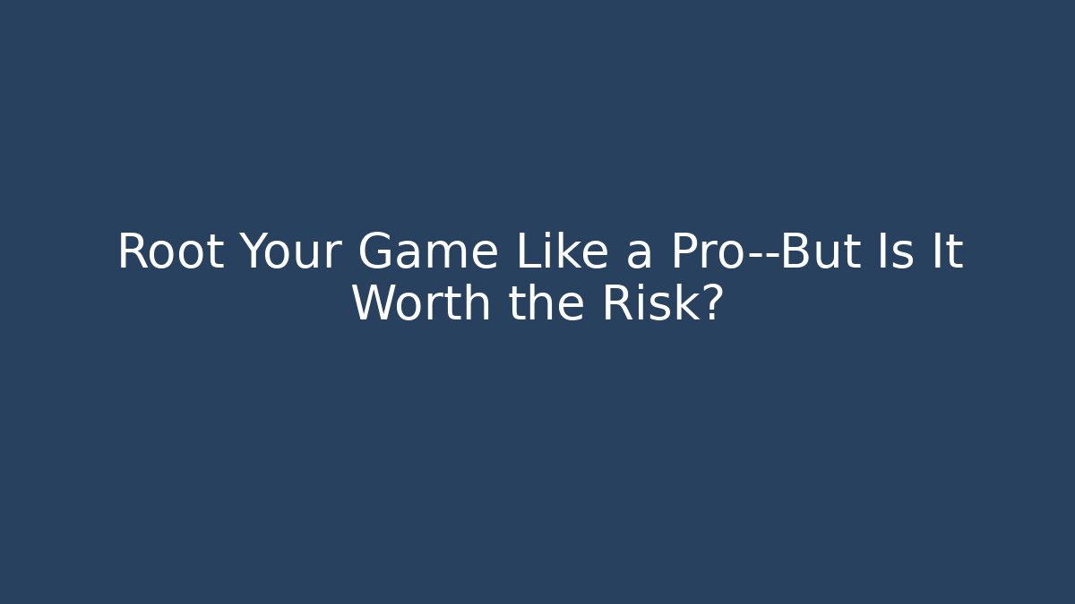 Root Your Game Like a Pro—But Is It Worth the Risk?