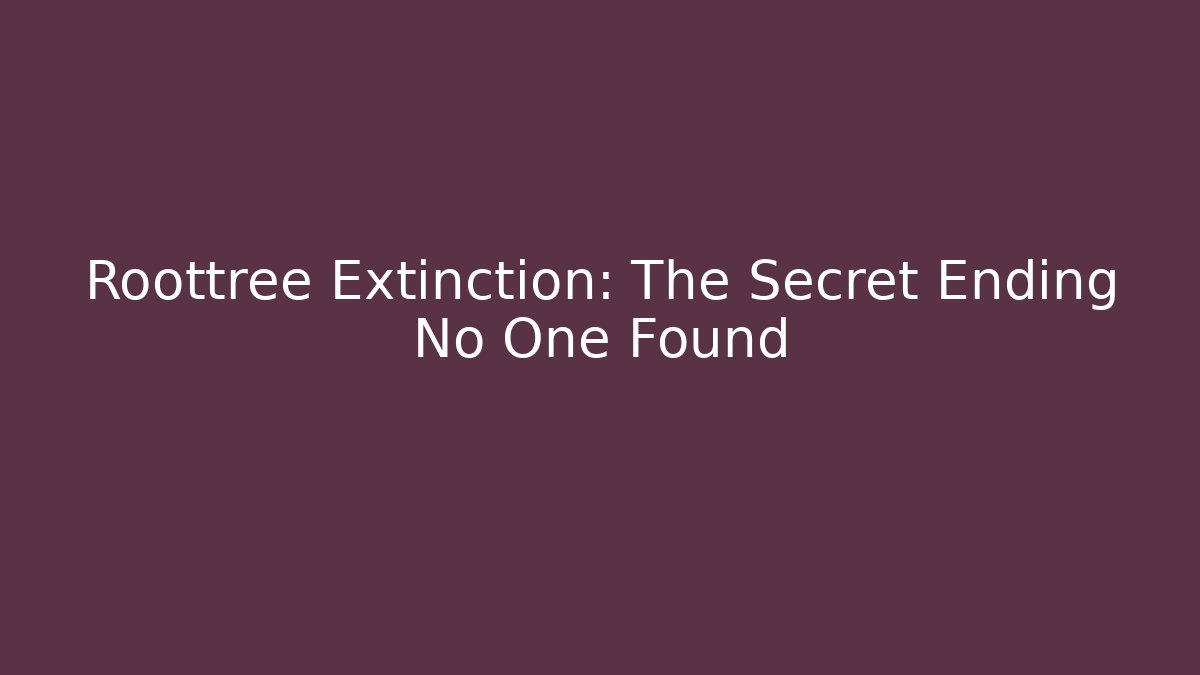 Roottree Extinction: The Secret Ending No One Found