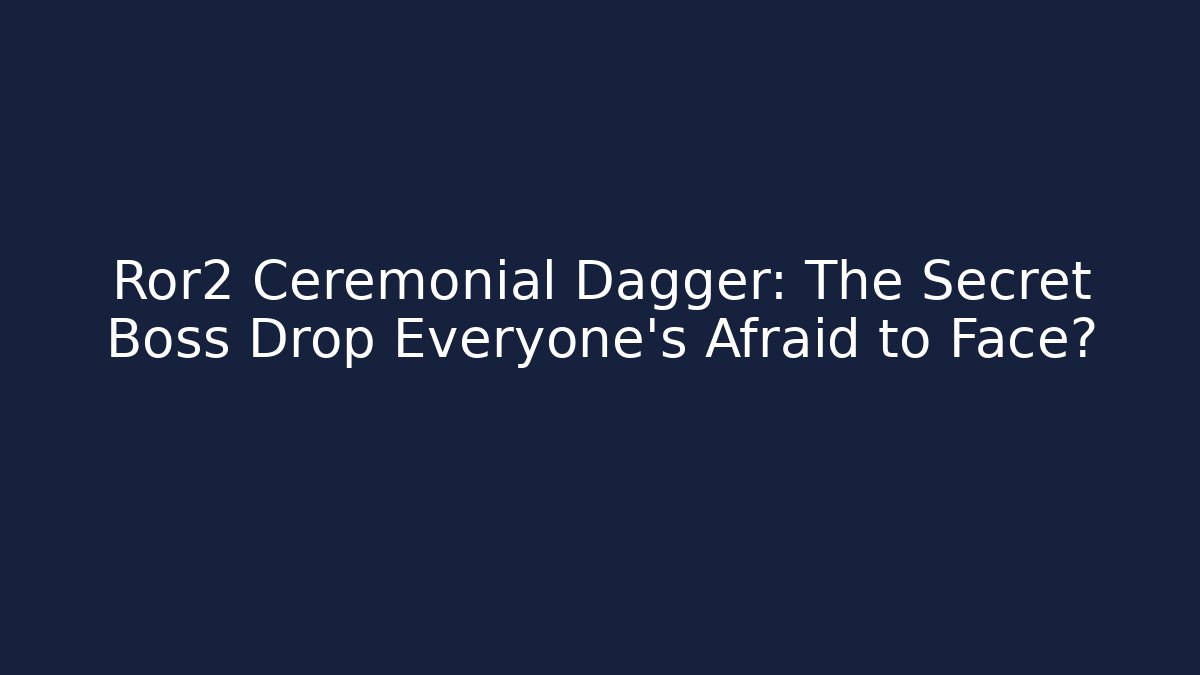 Ror2 Ceremonial Dagger: The Secret Boss Drop Everyone’s Afraid to Face?