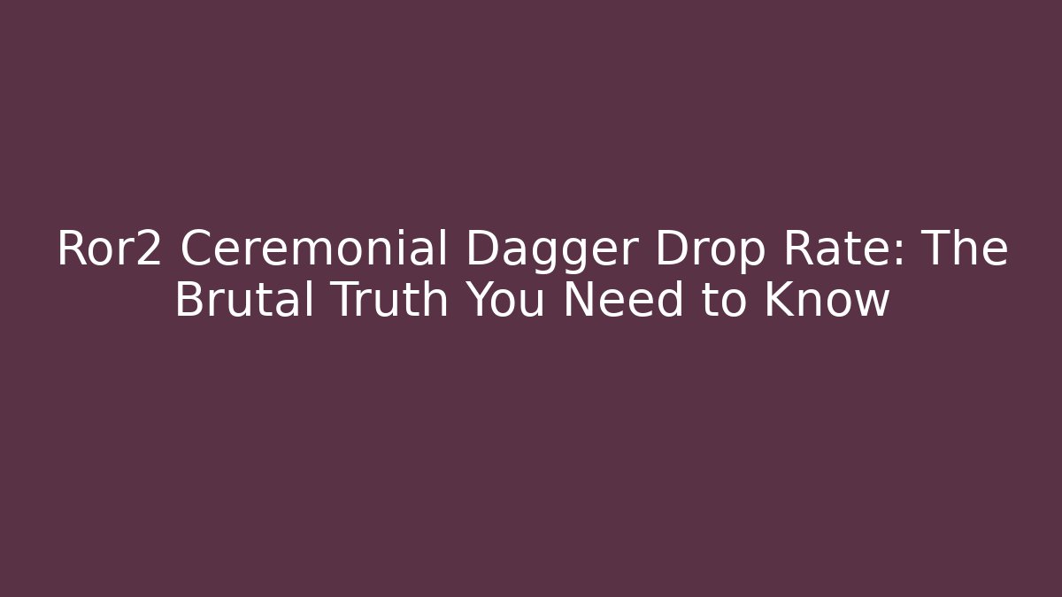 Ror2 Ceremonial Dagger Drop Rate: The Brutal Truth You Need to Know