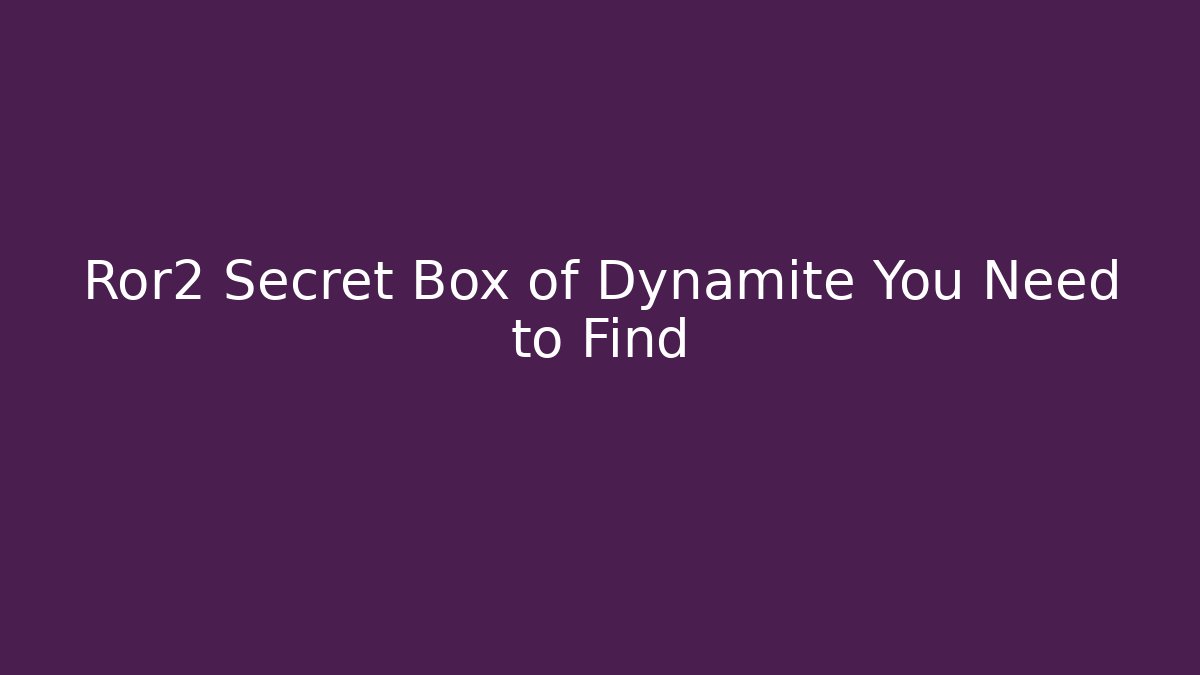 Ror2 Secret Box of Dynamite You Need to Find