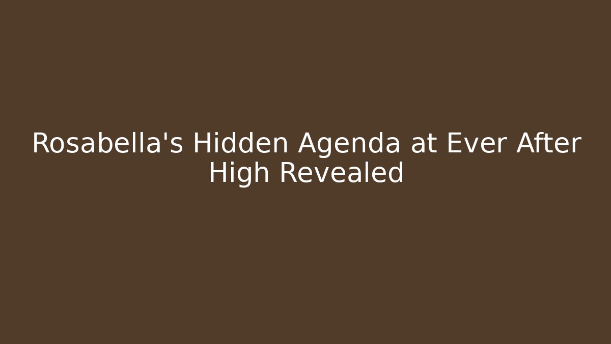 Rosabella's Hidden Agenda at Ever After High Revealed