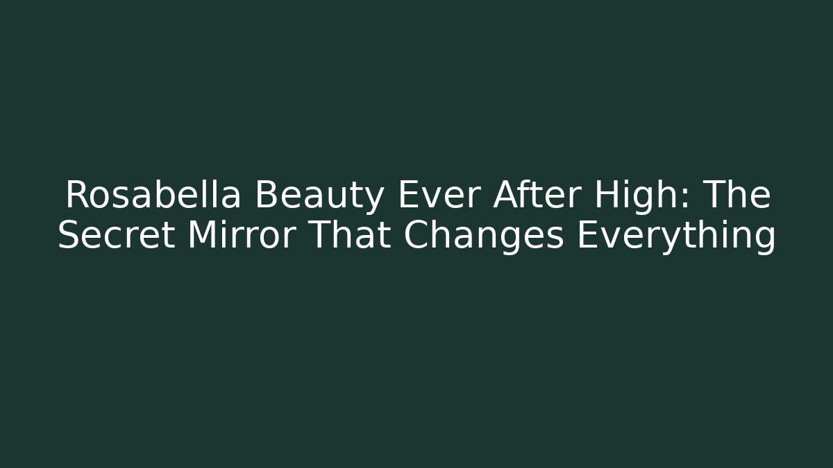 Rosabella Beauty Ever After High: The Secret Mirror That Changes Everything