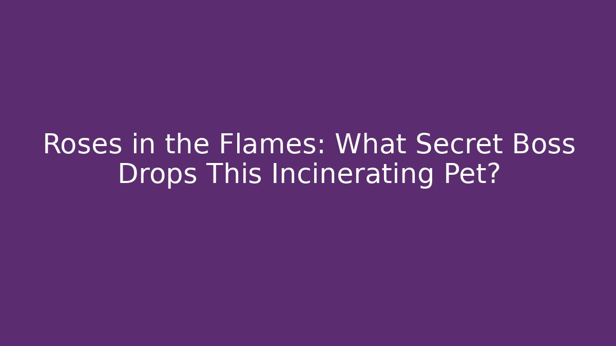 Roses in the Flames: What Secret Boss Drops This Incinerating Pet? - Vintage E-Juice