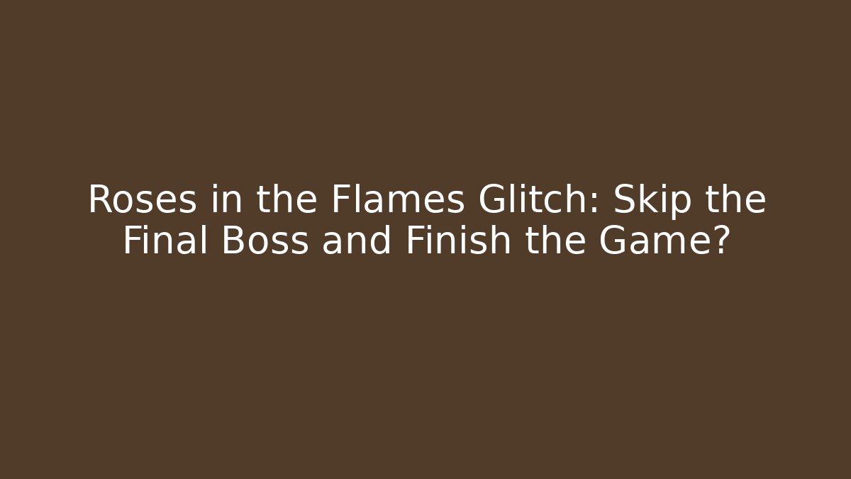 Roses in the Flames Glitch: Skip the Final Boss and Finish the Game?
