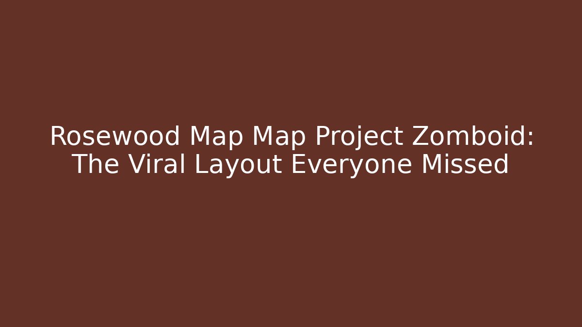 Rosewood Map Map Project Zomboid: The Viral Layout Everyone Missed