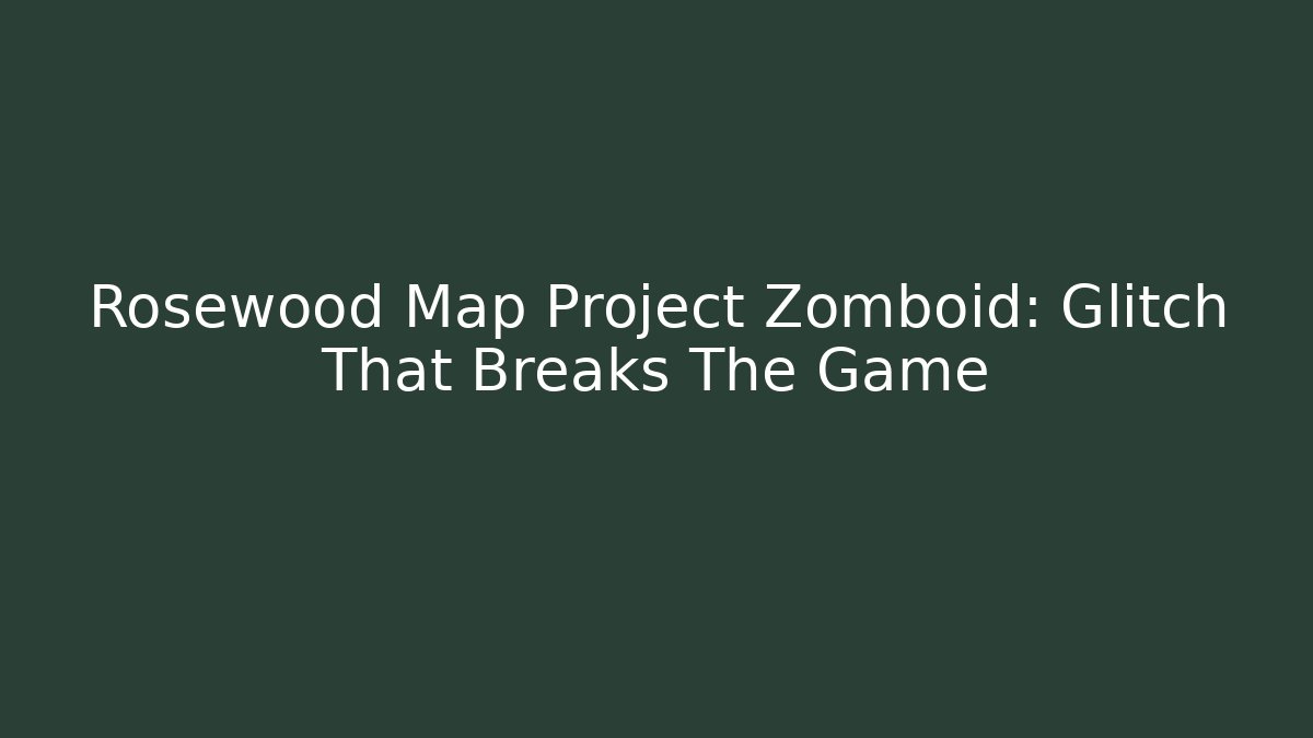 Rosewood Map Project Zomboid: Glitch That Breaks The Game