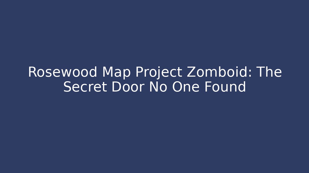 Rosewood Map Project Zomboid: The Secret Door No One Found