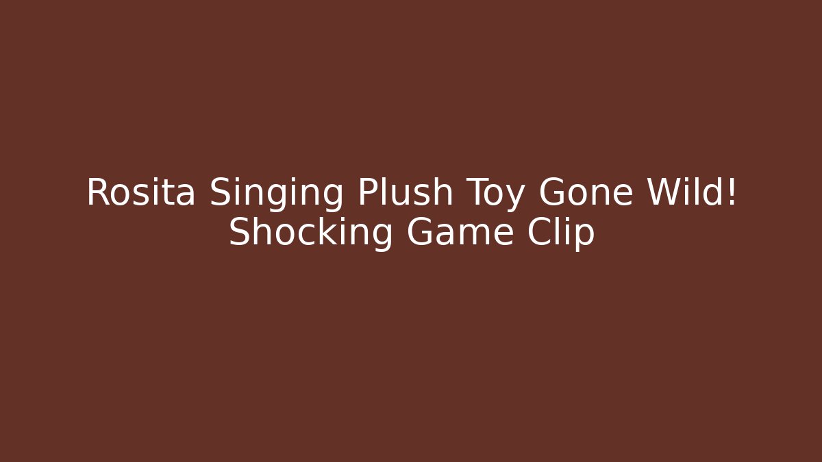 Rosita Singing Plush Toy Gone Wild! Shocking Game Clip