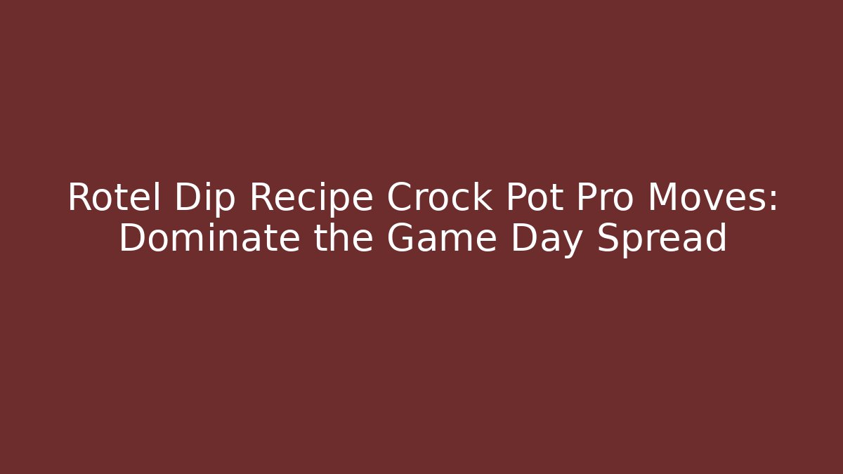 Rotel Dip Recipe Crock Pot Pro Moves: Dominate the Game Day Spread