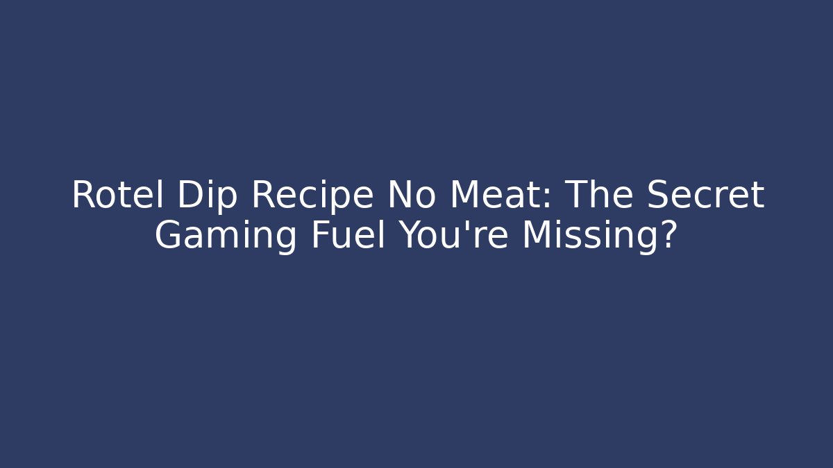 Rotel Dip Recipe No Meat: The Secret Gaming Fuel You're Missing?